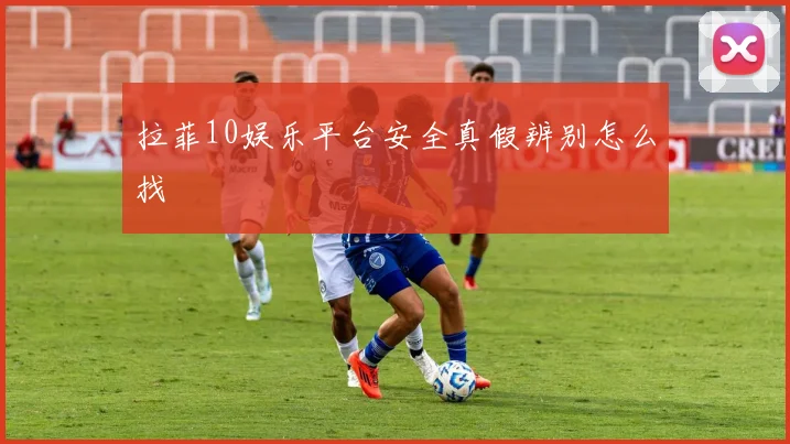 拉菲10娱乐平台安全真假辨别怎么找