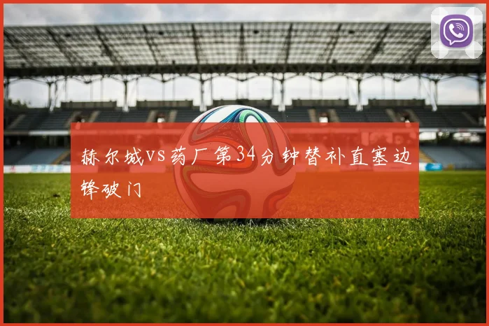 赫尔城vs药厂第34分钟替补直塞边锋破门