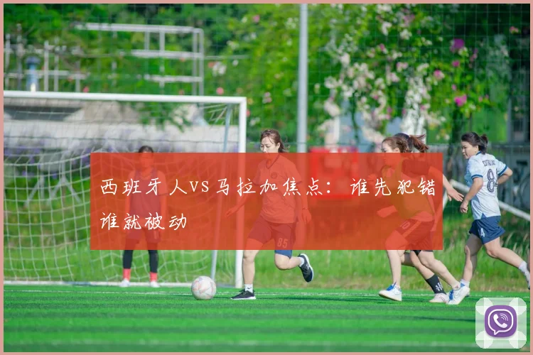 西班牙人vs马拉加焦点:谁先犯错谁就被动