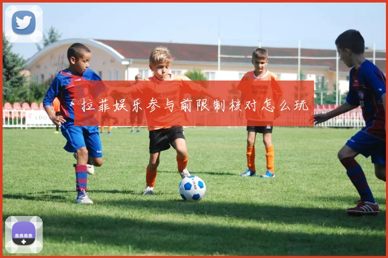 拉菲娱乐参与前限制核对怎么玩