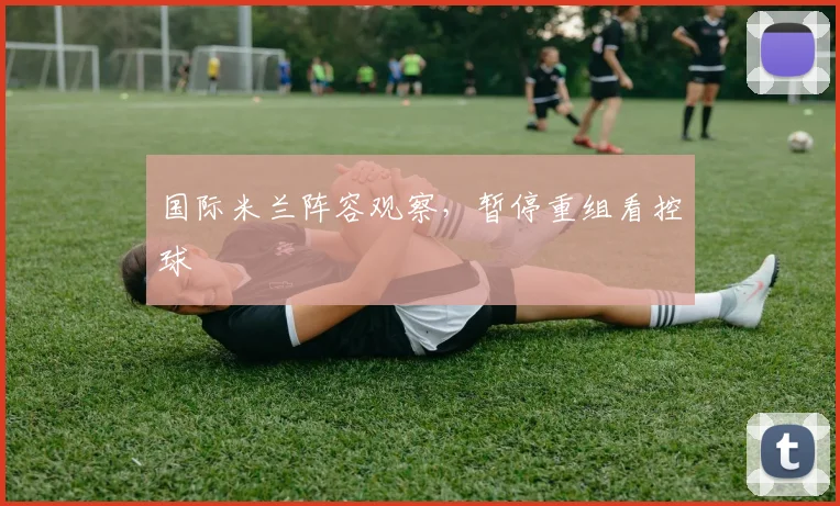 国际米兰阵容观察，暂停重组看控球