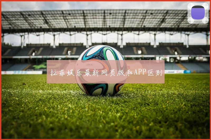 拉菲娱乐最新网页版和APP区别