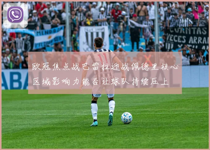 欧冠焦点战巴雷拉迎战佩德里核心区域影响力能否让球队持续压上