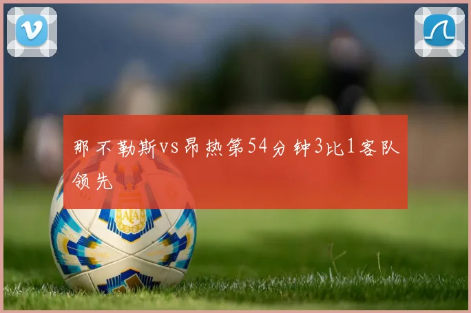 那不勒斯vs昂热第54分钟3比1客队领先
