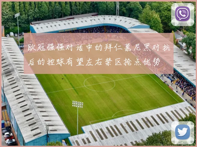 欧冠强强对话中的拜仁慕尼黑对抗后的控球有望左右禁区抢点优势