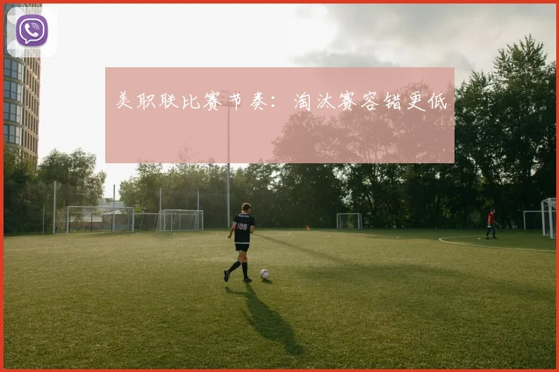 美职联比赛节奏：淘汰赛容错更低