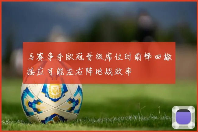 马赛争夺欧冠晋级席位时前锋回撤接应可能左右阵地战效率