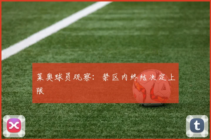 莱奥球员观察：禁区内终结决定上限