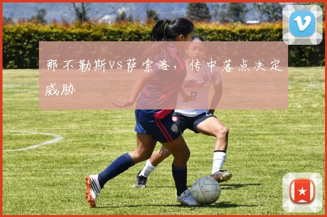 那不勒斯vs萨索洛，传中落点决定威胁