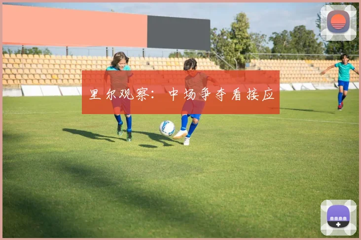 里尔观察：中场争夺看接应